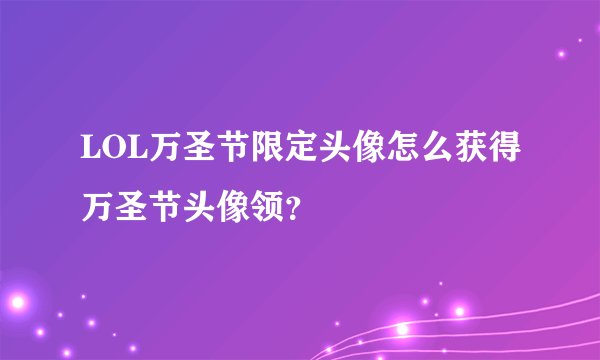 LOL万圣节限定头像怎么获得万圣节头像领？