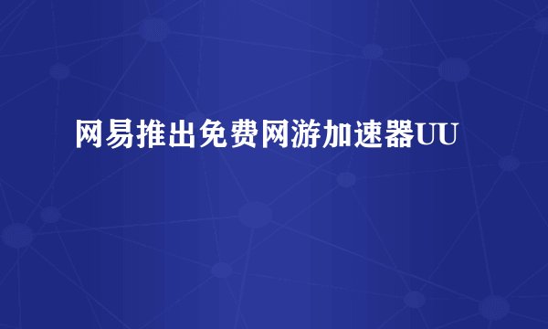 网易推出免费网游加速器UU