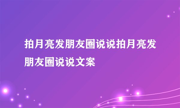 拍月亮发朋友圈说说拍月亮发朋友圈说说文案