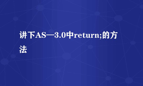 讲下AS—3.0中return;的方法