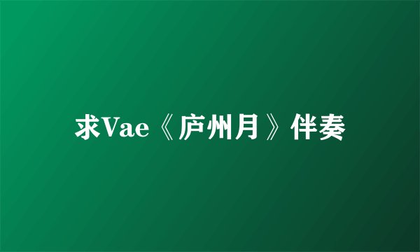 求Vae《庐州月》伴奏