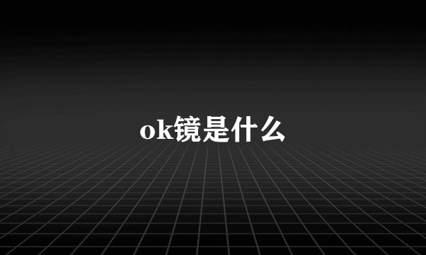 ok镜是什么