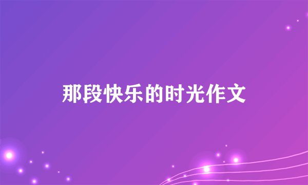 那段快乐的时光作文