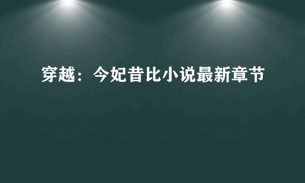 穿越：今妃昔比小说最新章节
