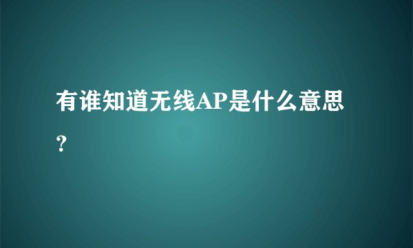 有谁知道无线AP是什么意思？