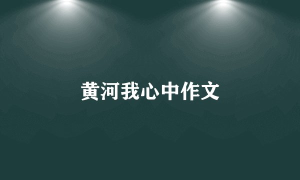 黄河我心中作文