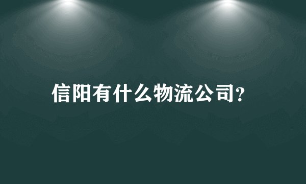信阳有什么物流公司？