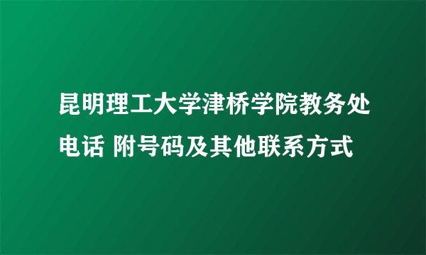 昆明理工大学津桥学院教务处电话 附号码及其他联系方式