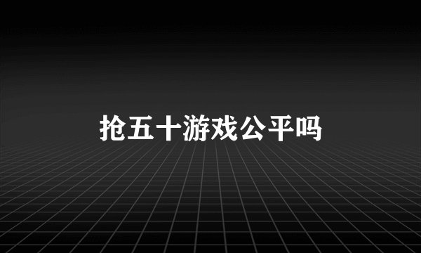 抢五十游戏公平吗