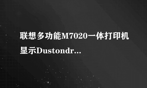联想多功能M7020一体打印机显示Dustondrum是什么故障？