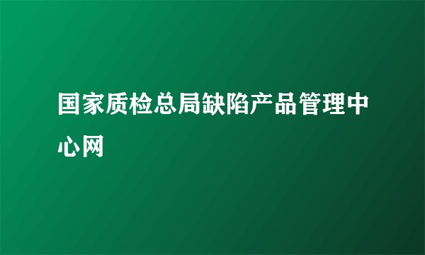 国家质检总局缺陷产品管理中心网