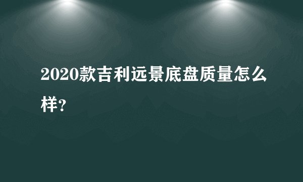 2020款吉利远景底盘质量怎么样？