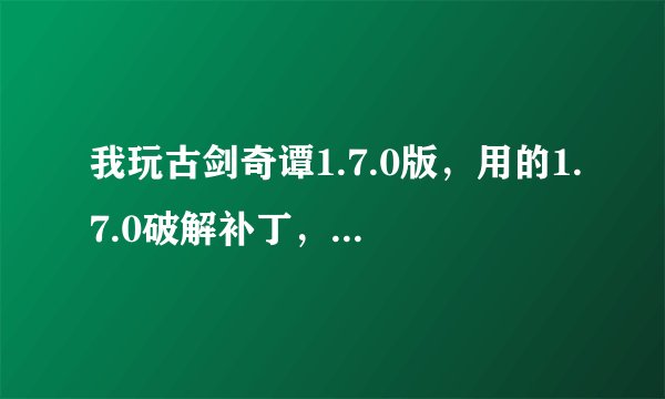 我玩古剑奇谭1.7.0版，用的1.7.0破解补丁，结果就是打不开游戏，怎么办啊？