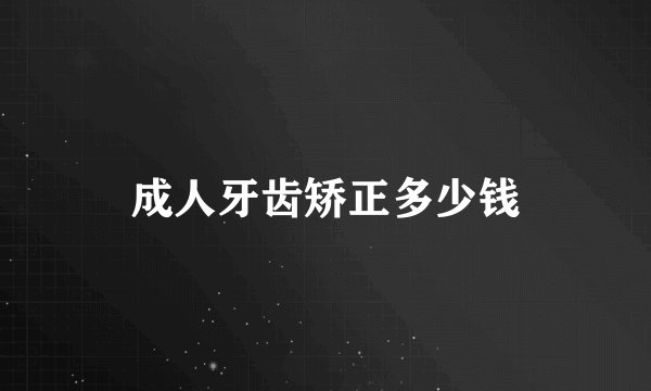 成人牙齿矫正多少钱