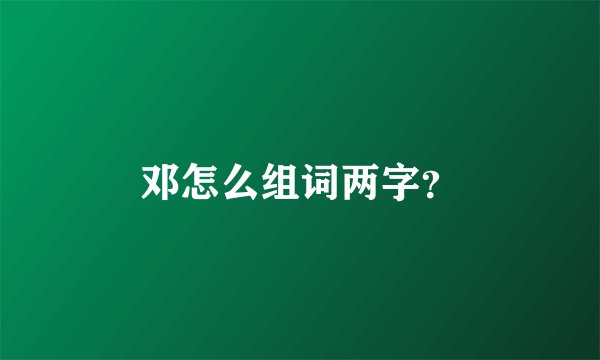 邓怎么组词两字？