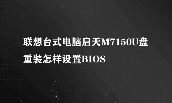 联想台式电脑启天M7150U盘重装怎样设置BIOS