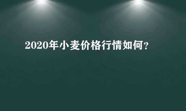 2020年小麦价格行情如何？