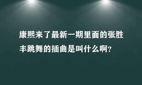 康熙来了最新一期里面的张胜丰跳舞的插曲是叫什么啊？