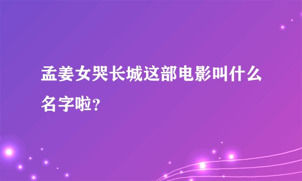 孟姜女哭长城这部电影叫什么名字啦？