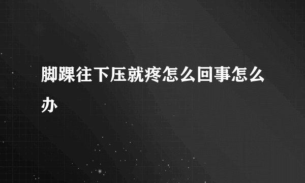脚踝往下压就疼怎么回事怎么办