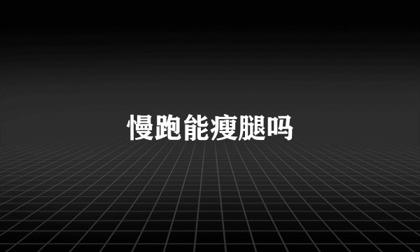慢跑能瘦腿吗