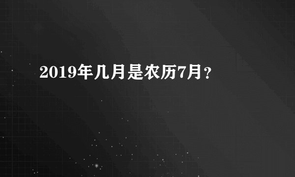 2019年几月是农历7月？
