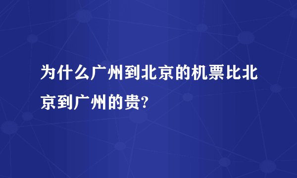 为什么广州到北京的机票比北京到广州的贵?