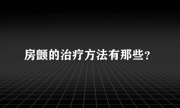 房颤的治疗方法有那些？