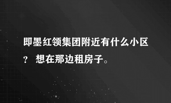 即墨红领集团附近有什么小区？ 想在那边租房子。