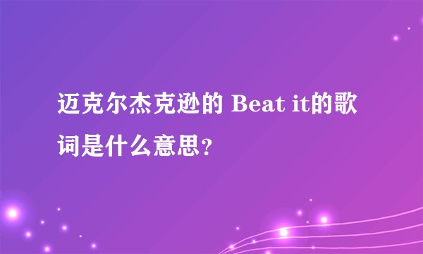 迈克尔杰克逊的 Beat it的歌词是什么意思？