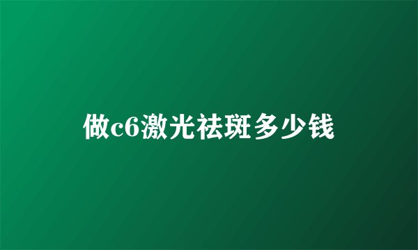 做c6激光祛斑多少钱
