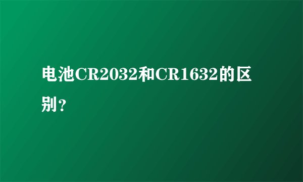 电池CR2032和CR1632的区别？