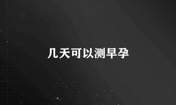 几天可以测早孕