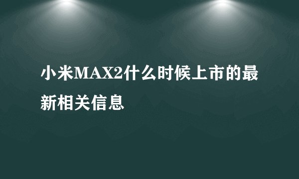 小米MAX2什么时候上市的最新相关信息