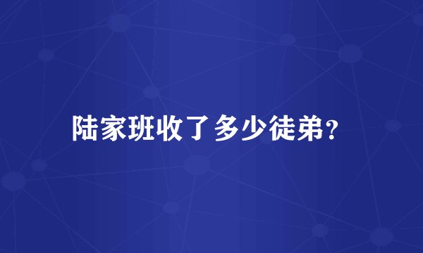陆家班收了多少徒弟？