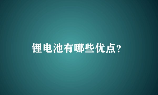 锂电池有哪些优点？