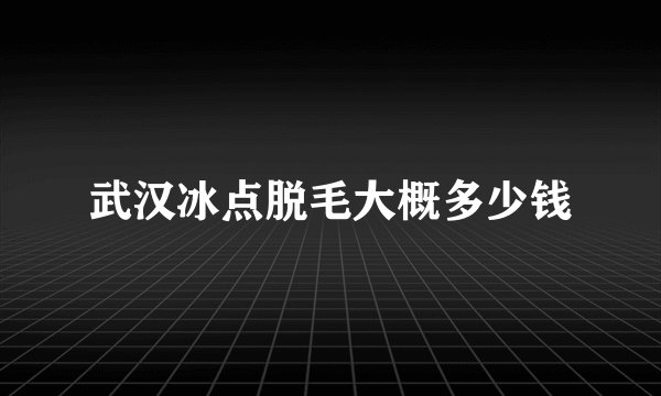 武汉冰点脱毛大概多少钱