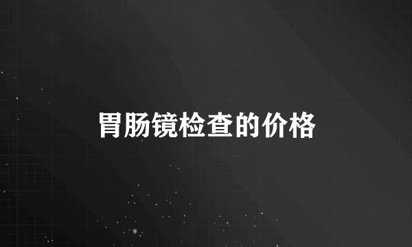 胃肠镜检查的价格