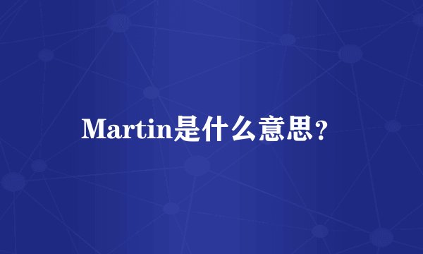 Martin是什么意思？