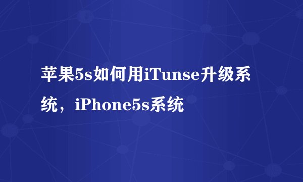 苹果5s如何用iTunse升级系统，iPhone5s系统