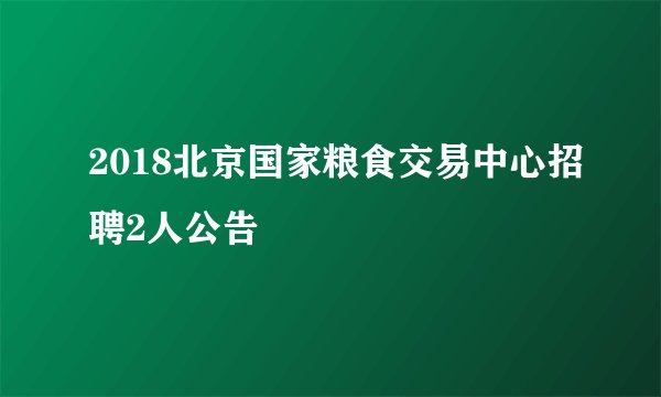 2018北京国家粮食交易中心招聘2人公告