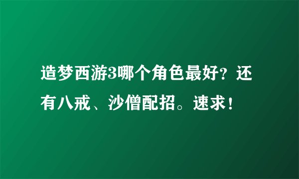 造梦西游3哪个角色最好？还有八戒、沙僧配招。速求！