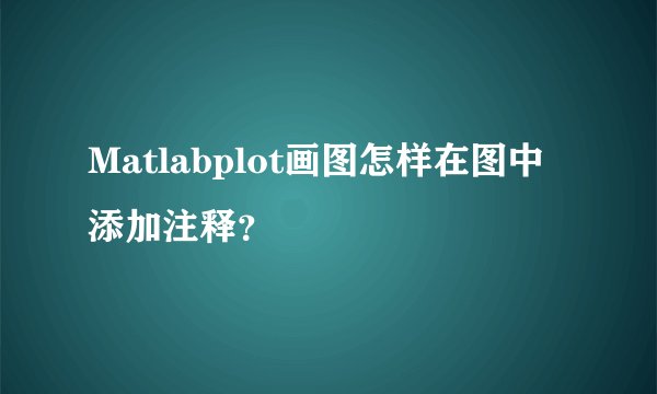 Matlabplot画图怎样在图中添加注释？