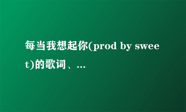 每当我想起你(prod by sweet)的歌词、在线等、急