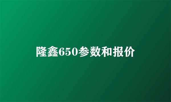 隆鑫650参数和报价