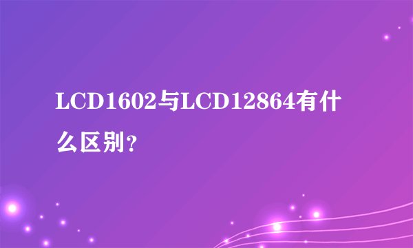 LCD1602与LCD12864有什么区别？