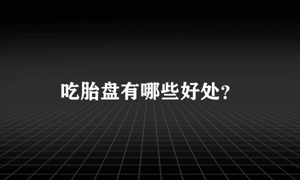 吃胎盘有哪些好处？