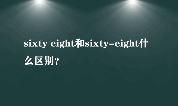 sixty eight和sixty-eight什么区别？