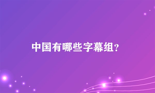中国有哪些字幕组？