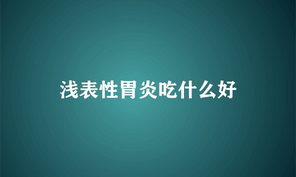 浅表性胃炎吃什么好